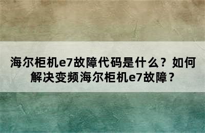 海尔柜机e7故障代码是什么？如何解决变频海尔柜机e7故障？