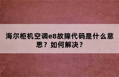 海尔柜机空调e8故障代码是什么意思？如何解决？