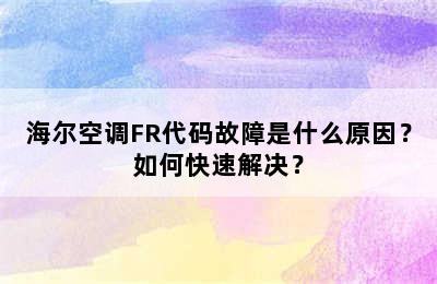 海尔空调FR代码故障是什么原因？如何快速解决？