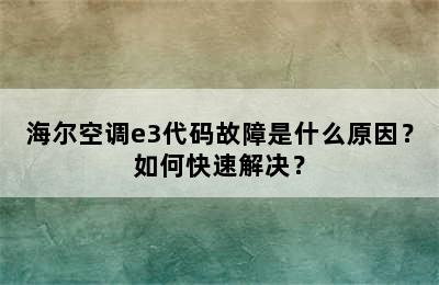 海尔空调e3代码故障是什么原因？如何快速解决？