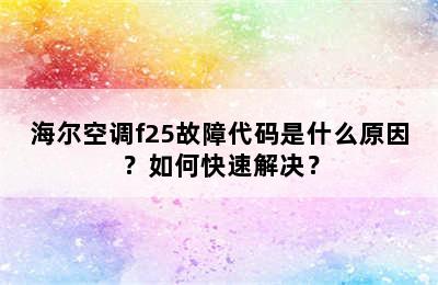 海尔空调f25故障代码是什么原因？如何快速解决？