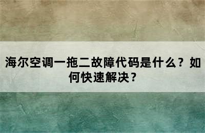 海尔空调一拖二故障代码是什么？如何快速解决？