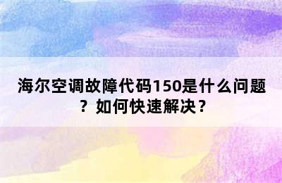 海尔空调故障代码150是什么问题？如何快速解决？