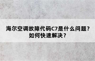 海尔空调故障代码C7是什么问题？如何快速解决？