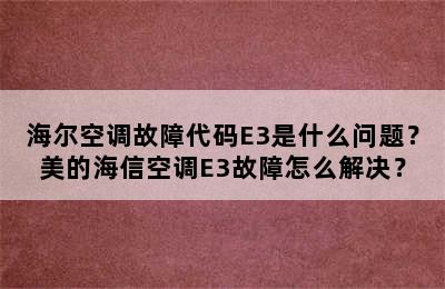 海尔空调故障代码E3是什么问题？美的海信空调E3故障怎么解决？