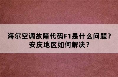 海尔空调故障代码F1是什么问题？安庆地区如何解决？