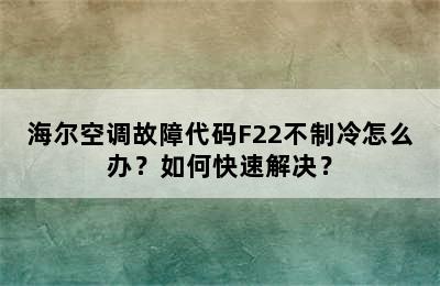 海尔空调故障代码F22不制冷怎么办？如何快速解决？