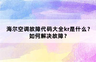 海尔空调故障代码大全kr是什么？如何解决故障？