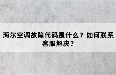 海尔空调故障代码是什么？如何联系客服解决？