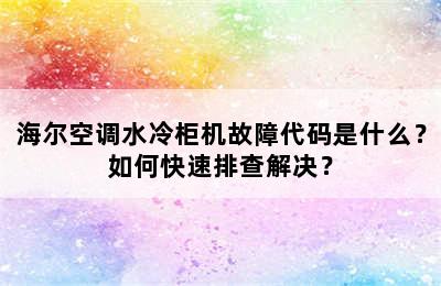 海尔空调水冷柜机故障代码是什么？如何快速排查解决？