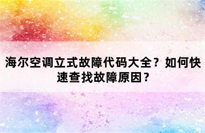 海尔空调立式故障代码大全？如何快速查找故障原因？