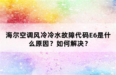 海尔空调风冷冷水故障代码E6是什么原因？如何解决？