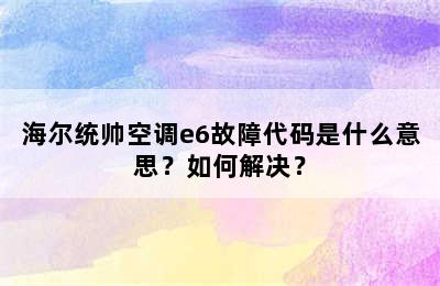 海尔统帅空调e6故障代码是什么意思？如何解决？