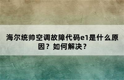 海尔统帅空调故障代码e1是什么原因？如何解决？