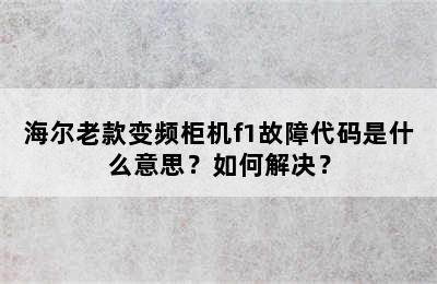 海尔老款变频柜机f1故障代码是什么意思？如何解决？