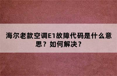 海尔老款空调E1故障代码是什么意思？如何解决？