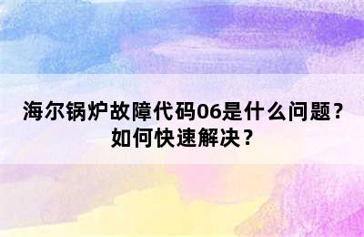海尔锅炉故障代码06是什么问题？如何快速解决？