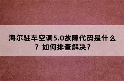 海尔驻车空调5.0故障代码是什么？如何排查解决？