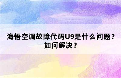 海悟空调故障代码U9是什么问题？如何解决？