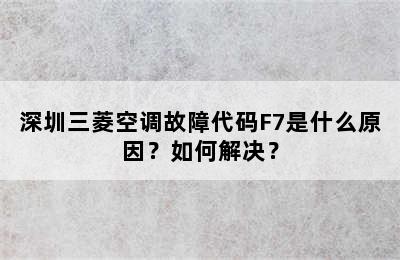 深圳三菱空调故障代码F7是什么原因？如何解决？