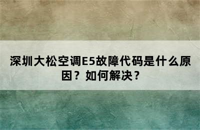 深圳大松空调E5故障代码是什么原因？如何解决？