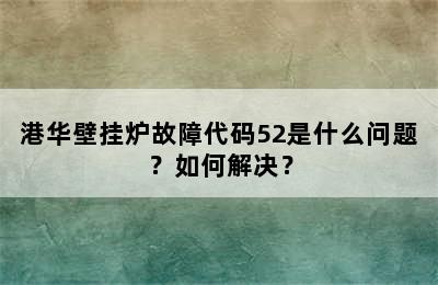 港华壁挂炉故障代码52是什么问题？如何解决？