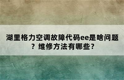 湖里格力空调故障代码ee是啥问题？维修方法有哪些？