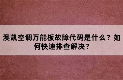 澳凯空调万能板故障代码是什么？如何快速排查解决？