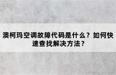 澳柯玛空调故障代码是什么？如何快速查找解决方法？