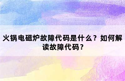 火锅电磁炉故障代码是什么？如何解读故障代码？
