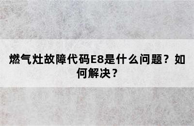 燃气灶故障代码E8是什么问题？如何解决？