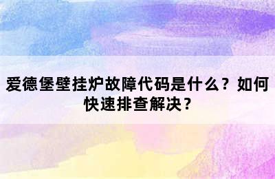 爱德堡壁挂炉故障代码是什么？如何快速排查解决？