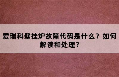 爱瑞科壁挂炉故障代码是什么？如何解读和处理？