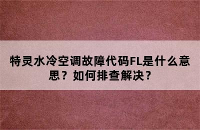 特灵水冷空调故障代码FL是什么意思？如何排查解决？