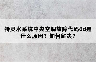 特灵水系统中央空调故障代码6d是什么原因？如何解决？