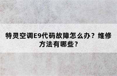 特灵空调E9代码故障怎么办？维修方法有哪些？