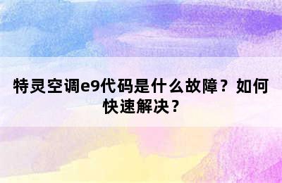 特灵空调e9代码是什么故障？如何快速解决？