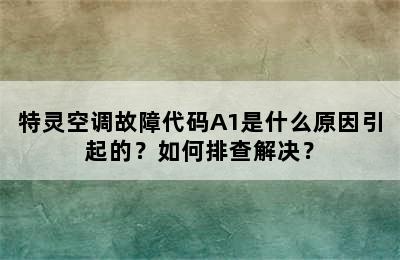 特灵空调故障代码A1是什么原因引起的？如何排查解决？