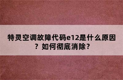 特灵空调故障代码e12是什么原因？如何彻底消除？