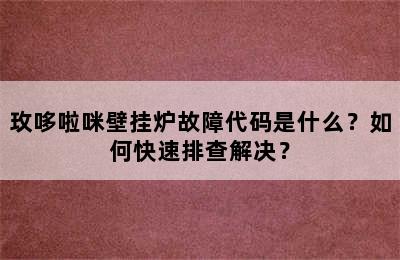 玫哆啦咪壁挂炉故障代码是什么？如何快速排查解决？