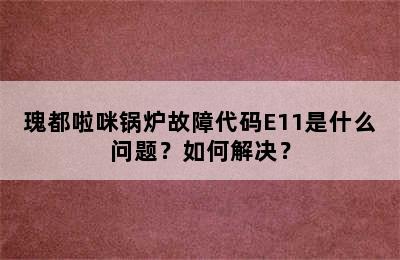 瑰都啦咪锅炉故障代码E11是什么问题？如何解决？