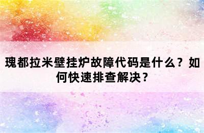 瑰都拉米壁挂炉故障代码是什么？如何快速排查解决？