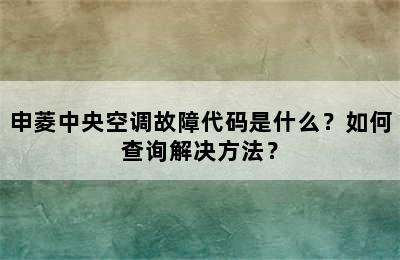 申菱中央空调故障代码是什么？如何查询解决方法？