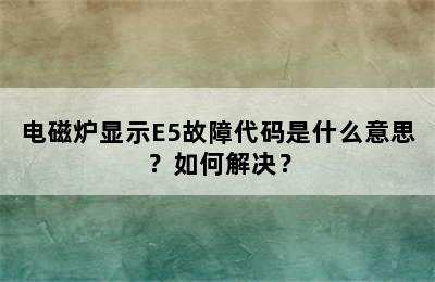 电磁炉显示E5故障代码是什么意思？如何解决？