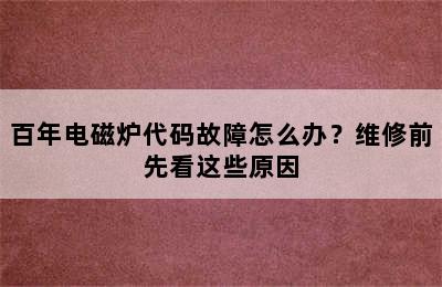 百年电磁炉代码故障怎么办？维修前先看这些原因