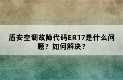 盾安空调故障代码ER17是什么问题？如何解决？