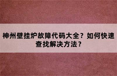 神州壁挂炉故障代码大全？如何快速查找解决方法？