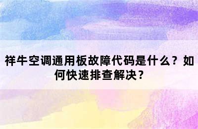 祥牛空调通用板故障代码是什么？如何快速排查解决？
