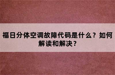 福日分体空调故障代码是什么？如何解读和解决？