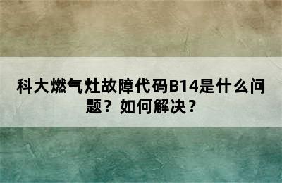 科大燃气灶故障代码B14是什么问题？如何解决？